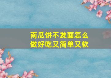 南瓜饼不发面怎么做好吃又简单又软