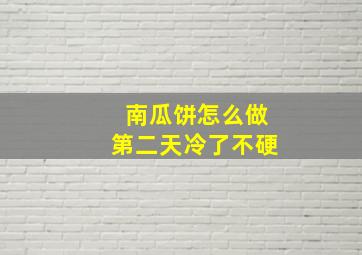 南瓜饼怎么做第二天冷了不硬