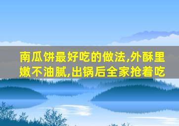 南瓜饼最好吃的做法,外酥里嫩不油腻,出锅后全家抢着吃