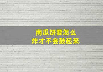 南瓜饼要怎么炸才不会鼓起来