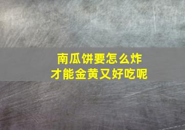 南瓜饼要怎么炸才能金黄又好吃呢