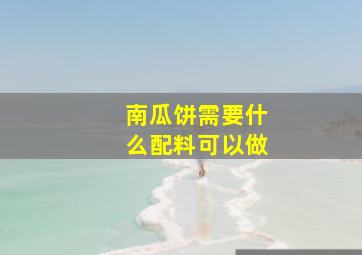 南瓜饼需要什么配料可以做