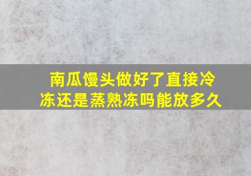 南瓜馒头做好了直接冷冻还是蒸熟冻吗能放多久