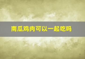 南瓜鸡肉可以一起吃吗