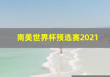 南美世界杯预选赛2021