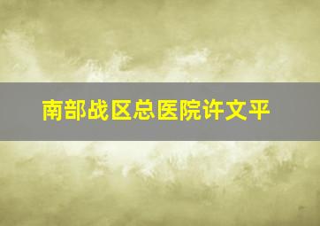 南部战区总医院许文平