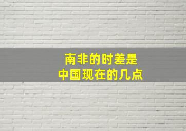 南非的时差是中国现在的几点