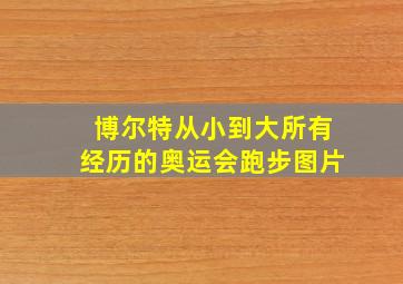 博尔特从小到大所有经历的奥运会跑步图片