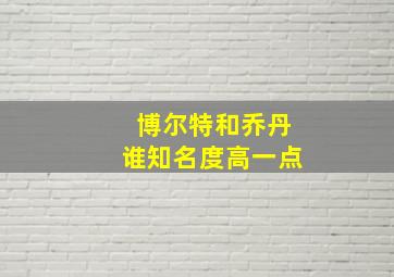 博尔特和乔丹谁知名度高一点