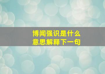 博闻强识是什么意思解释下一句