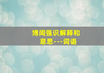 博闻强识解释和意思---词语