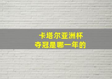 卡塔尔亚洲杯夺冠是哪一年的