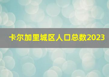 卡尔加里城区人口总数2023