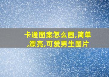 卡通图案怎么画,简单,漂亮,可爱男生图片