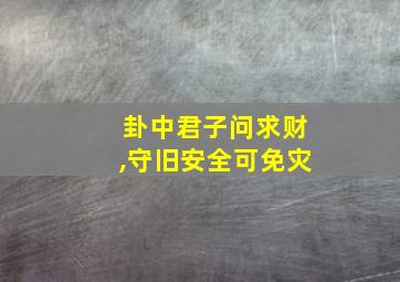 卦中君子问求财,守旧安全可免灾