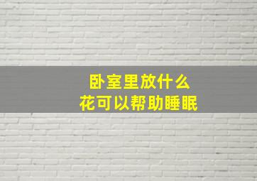 卧室里放什么花可以帮助睡眠