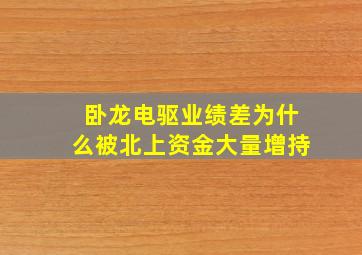 卧龙电驱业绩差为什么被北上资金大量增持