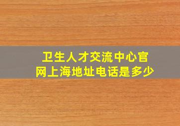 卫生人才交流中心官网上海地址电话是多少