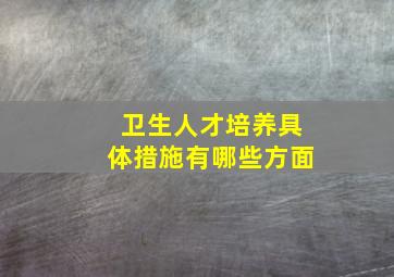 卫生人才培养具体措施有哪些方面