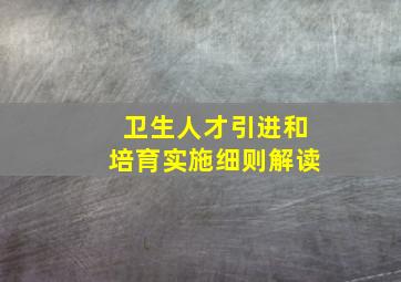 卫生人才引进和培育实施细则解读