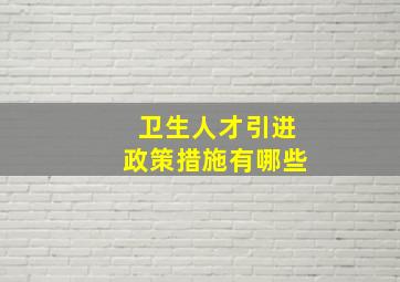 卫生人才引进政策措施有哪些