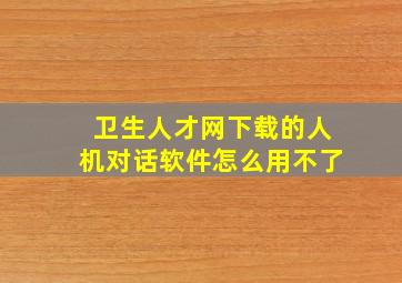 卫生人才网下载的人机对话软件怎么用不了