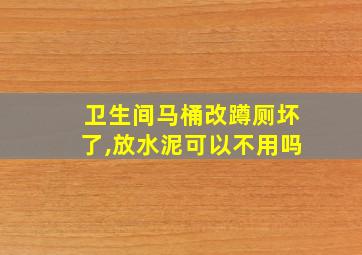 卫生间马桶改蹲厕坏了,放水泥可以不用吗