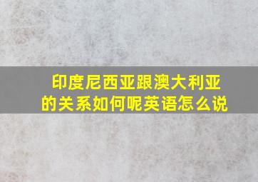 印度尼西亚跟澳大利亚的关系如何呢英语怎么说