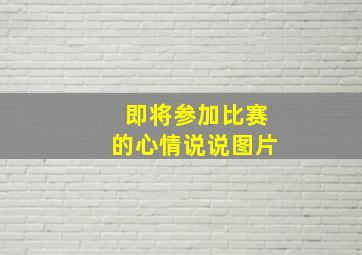 即将参加比赛的心情说说图片