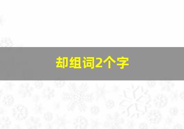 却组词2个字