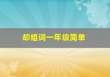 却组词一年级简单