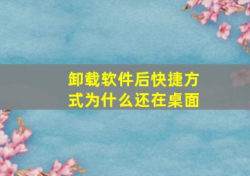 卸载软件后快捷方式为什么还在桌面