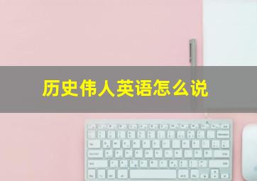 历史伟人英语怎么说