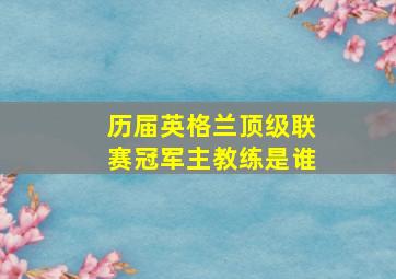 历届英格兰顶级联赛冠军主教练是谁