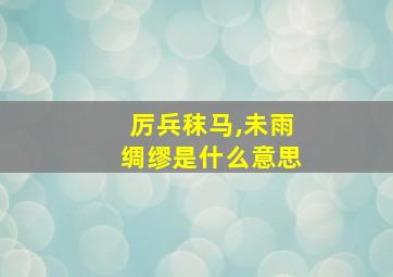 厉兵秣马,未雨绸缪是什么意思