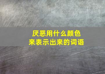 厌恶用什么颜色来表示出来的词语