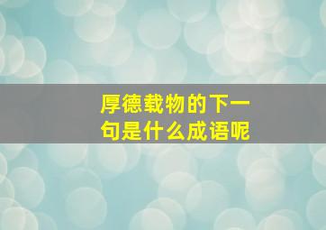 厚德载物的下一句是什么成语呢