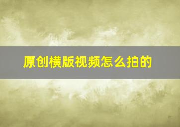 原创横版视频怎么拍的