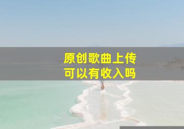 原创歌曲上传可以有收入吗