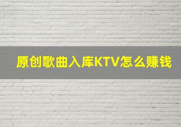 原创歌曲入库KTV怎么赚钱