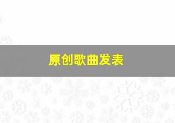 原创歌曲发表