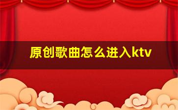 原创歌曲怎么进入ktv