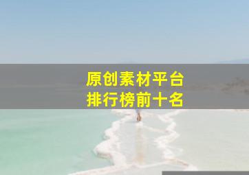 原创素材平台排行榜前十名