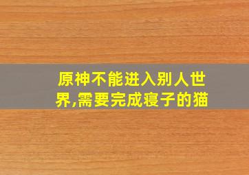 原神不能进入别人世界,需要完成寝子的猫