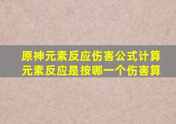 原神元素反应伤害公式计算元素反应是按哪一个伤害算