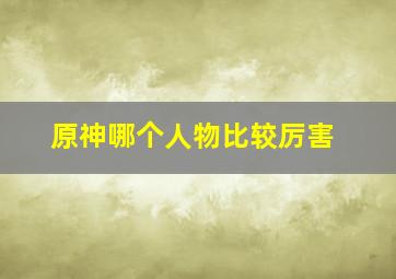 原神哪个人物比较厉害