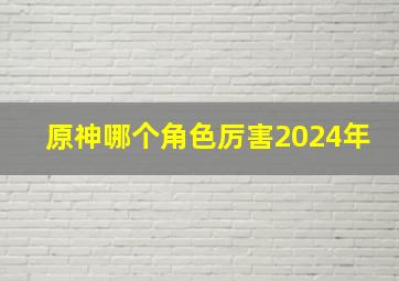 原神哪个角色厉害2024年