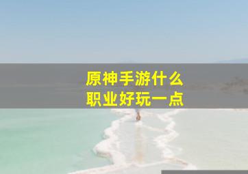 原神手游什么职业好玩一点