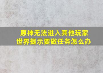 原神无法进入其他玩家世界提示要做任务怎么办