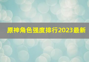 原神角色强度排行2023最新